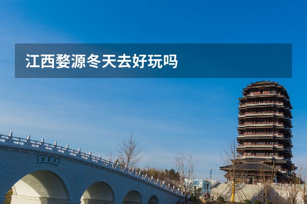江西婺源冬天去好玩吗