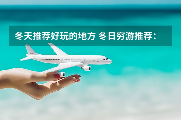 冬天推荐好玩的地方 冬日穷游推荐：这些地方不贵又好玩