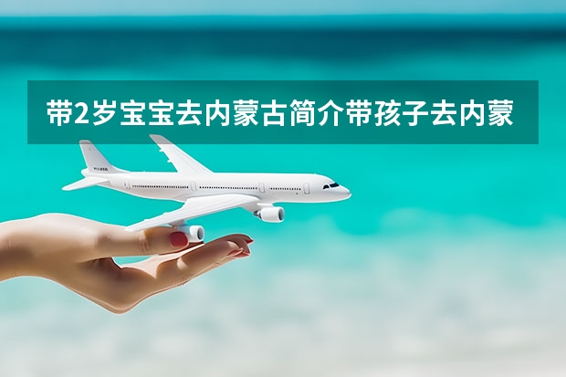 带2岁宝宝去内蒙古简介带孩子去内蒙古哪里好玩