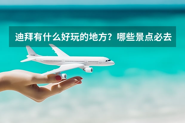 迪拜有什么好玩的地方？哪些景点必去？