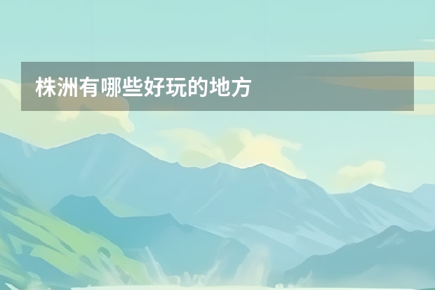 株洲有哪些好玩的地方