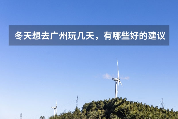 冬天想去广州玩几天，有哪些好的建议？