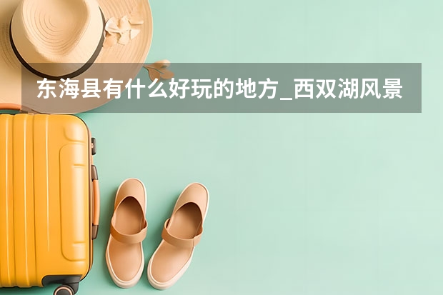 东海县有什么好玩的地方_西双湖风景区附近酒店推荐