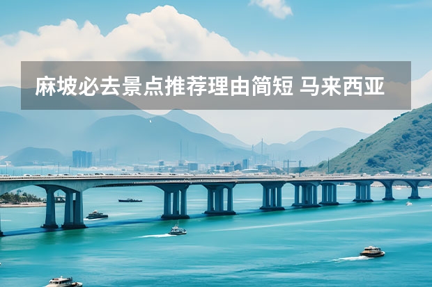 麻坡必去景点推荐理由简短 马来西亚麻坡旅游景点介绍 马来西亚麻将