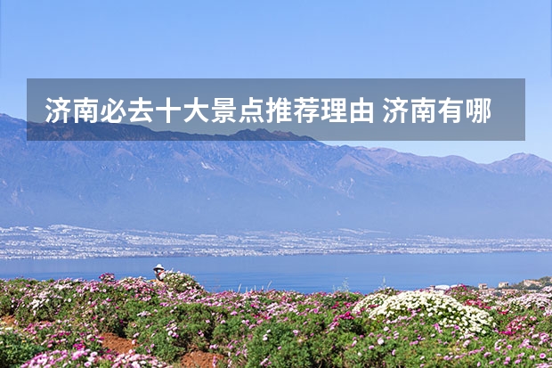 济南必去十大景点推荐理由 济南有哪些著名景点