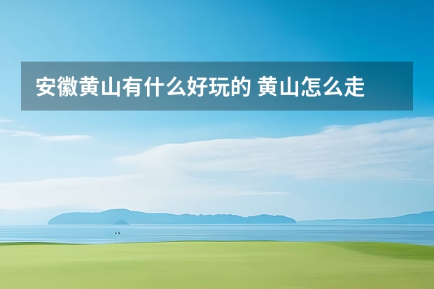 安徽黄山有什么好玩的 黄山怎么走