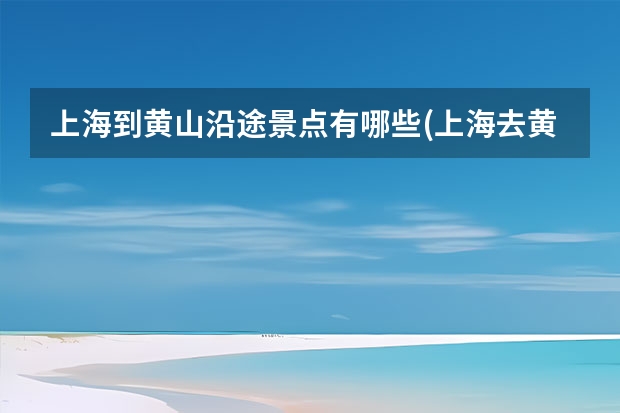 上海到黄山沿途景点有哪些(上海去黄山经过哪些地方) 黄山,电商网为黄山景区提供更有效宣传渠道