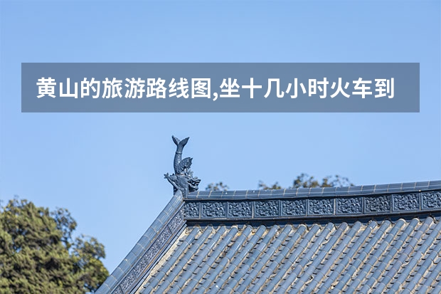 黄山的旅游路线图,坐十几小时火车到黄山屯溪第一天游览华山 黄山市必须去的景点(黄山市最值得去的几个景点)