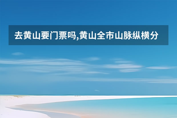 去黄山要门票吗,黄山全市山脉纵横分为南、北两个坡 黄山三日游求完美攻略