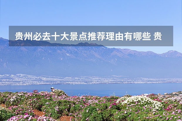 贵州必去十大景点推荐理由有哪些 贵阳旅游必去十大景点