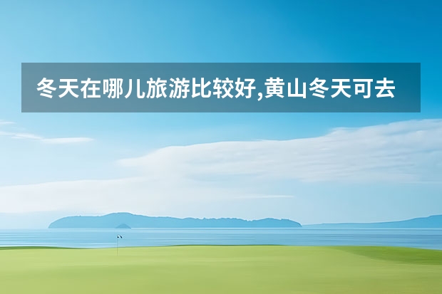 冬天在哪儿旅游比较好,黄山冬天可去北海道走一趟 黄山那些景点比较好玩(黄山那些景点比较好玩儿)
