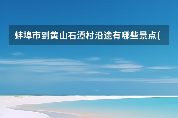 蚌埠市到黄山石潭村沿途有哪些景点(蚌埠去黄山) 什么时候去黄山旅游最好_黄山旅游几月份去最好