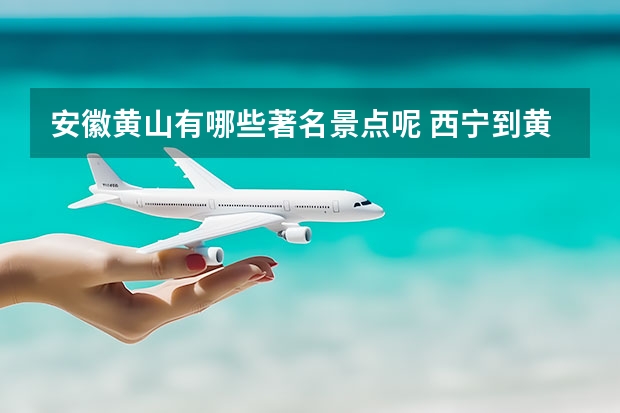 安徽黄山有哪些著名景点呢 西宁到黄山旅游团(西宁到黄山旅游团多少钱)