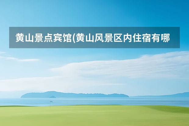 黄山景点宾馆(黄山风景区内住宿有哪些宾馆) 冬季黄山旅游注意事项