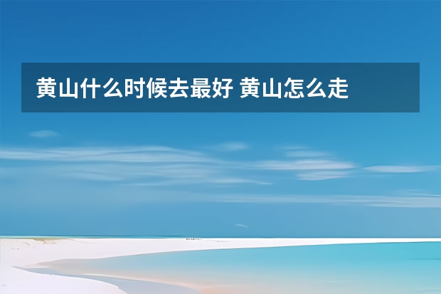 黄山什么时候去最好 黄山怎么走