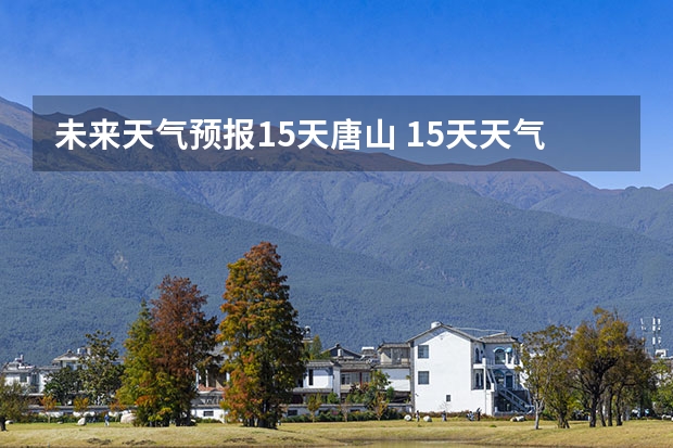 未来天气预报15天唐山 15天天气预报准确率多高