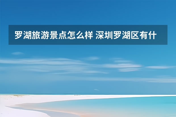 罗湖旅游景点怎么样 深圳罗湖区有什么好玩的地方？