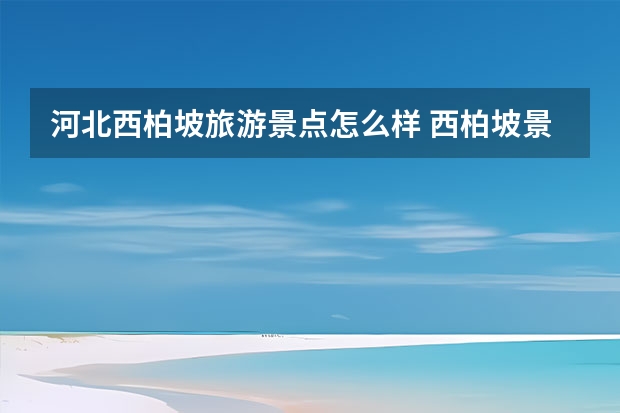 河北西柏坡旅游景点怎么样 西柏坡景区门票贵吗？