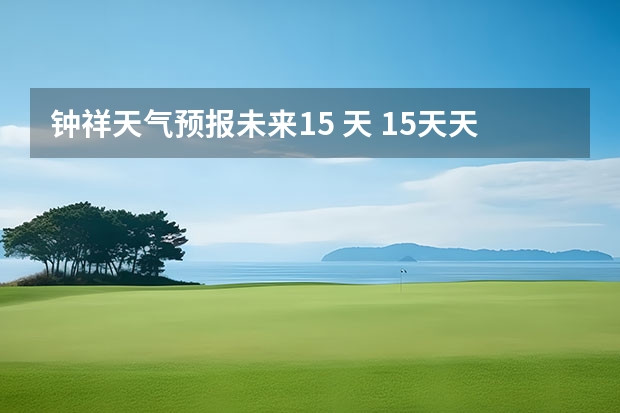 钟祥天气预报未来15 天 15天天气预报准确率多高