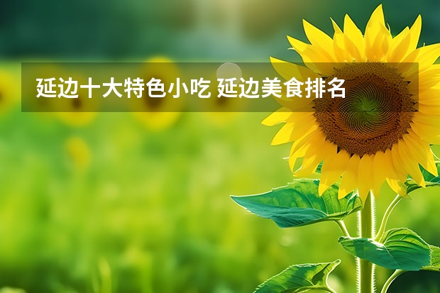 延边十大特色小吃 延边美食排名