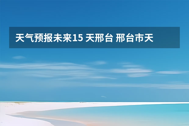 天气预报未来15 天邢台 邢台市天气预报11月1日――30曰