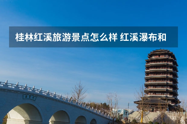 桂林红溪旅游景点怎么样 红溪瀑布和古东瀑布的区别是什么