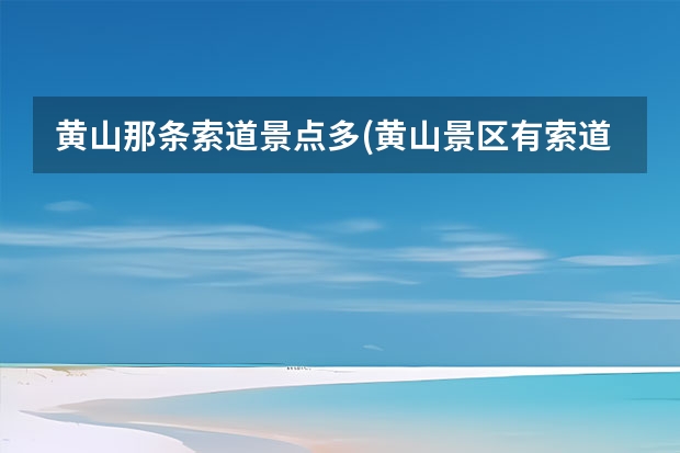 黄山那条索道景点多(黄山景区有索道吗) 温州到黄山自驾游途径什么景点(温州到黄山自驾游攻略)