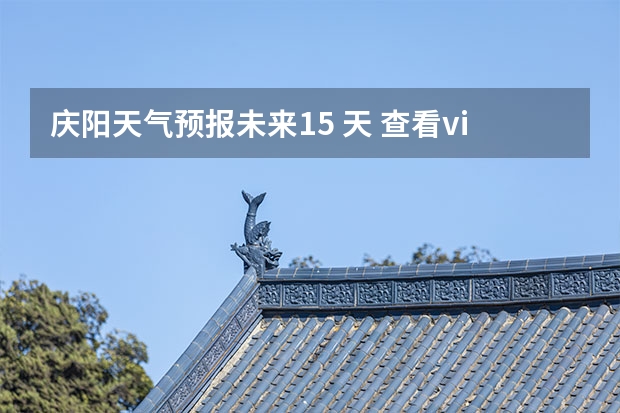 庆阳天气预报未来15 天 查看vi重庆十五天天气预报