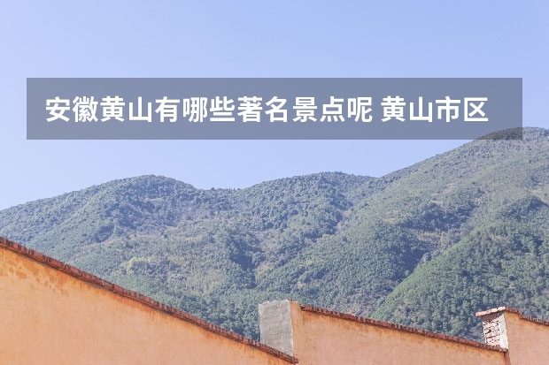 安徽黄山有哪些著名景点呢 黄山市区附近的景点(黄山市周边的景点)