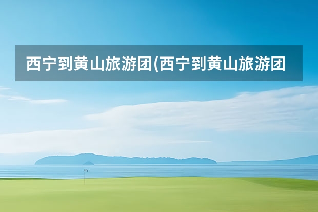 西宁到黄山旅游团(西宁到黄山旅游团多少钱) 黄山周边景点冬季游玩(黄山周边景点冬季游玩路线)