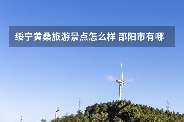 绥宁黄桑旅游景点怎么样 邵阳市有哪些旅游景点