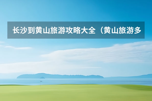 长沙到黄山旅游攻略大全（黄山旅游多少钱、交通、住宿、登山路线） 黄山家庭旅馆、百元客栈有哪些