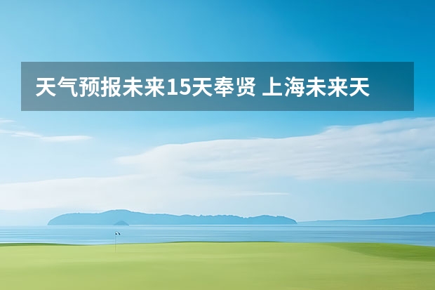 天气预报未来15天奉贤 上海未来天气