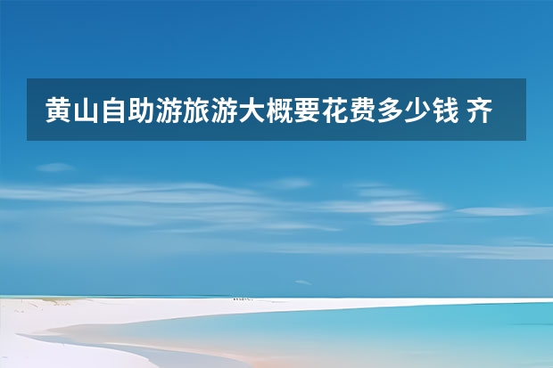 黄山自助游旅游大概要花费多少钱 齐云山门票价格,齐云山门票团购多少钱,安徽黄山齐云山门票优惠政策