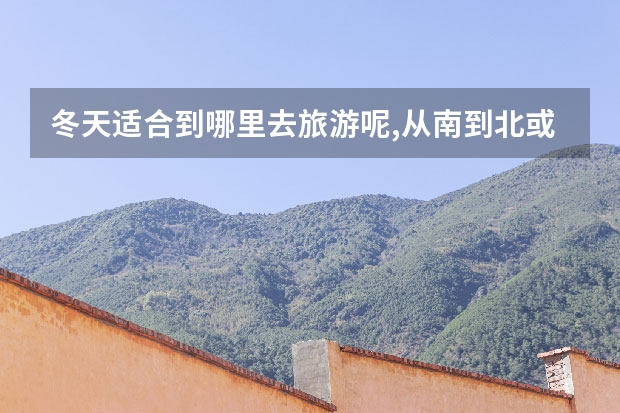 冬天适合到哪里去旅游呢,从南到北或许只有冬天的黄山与海南 黄山周边景点冬季游玩(黄山周边景点冬季游玩路线)