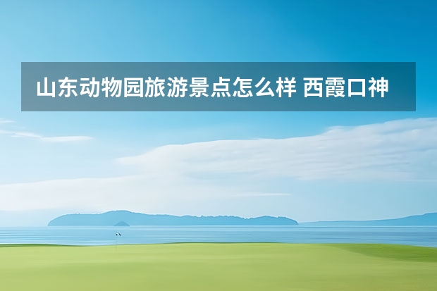 山东动物园旅游景点怎么样 西霞口神雕山野生动物园攻略好玩吗?