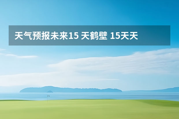 天气预报未来15 天鹤壁 15天天气预报准确率多高