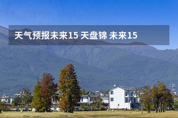 天气预报未来15 天盘锦 未来15天天气预报
