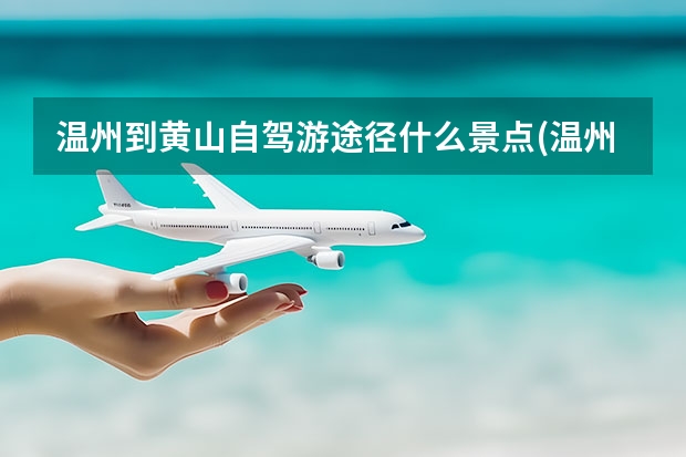 温州到黄山自驾游途径什么景点(温州到黄山自驾游攻略) 黄山主峰主要景点(黄山主峰主要景点介绍)