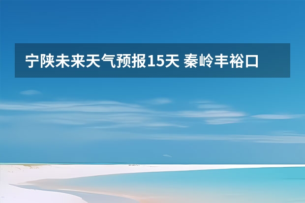 宁陕未来天气预报15天 秦岭丰裕口天气预报15天