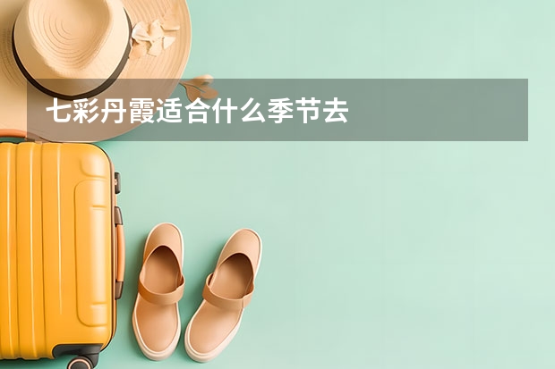 七彩丹霞适合什么季节去