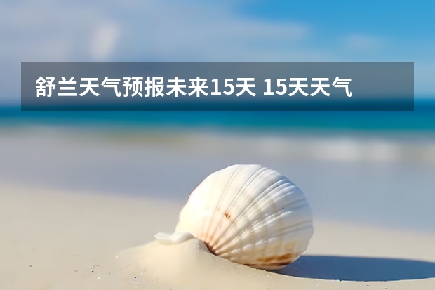舒兰天气预报未来15天 15天天气预报准确率多高