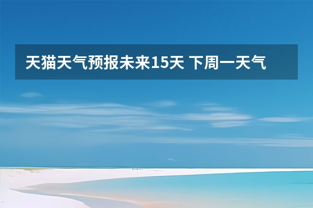 天猫天气预报未来15天 下周一天气预报分段