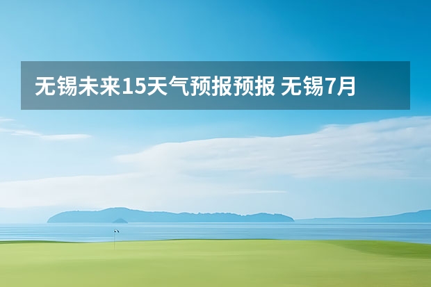 无锡未来15天气预报预报 无锡7月22到7月24的天气？