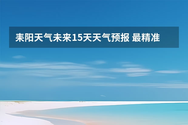 耒阳天气未来15天天气预报 最精准的天气预报排名
