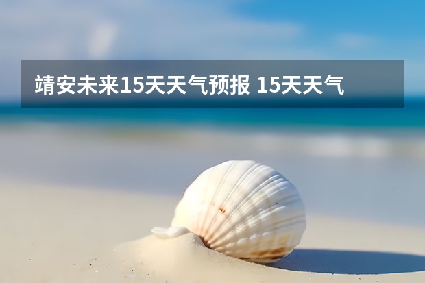 靖安未来15天天气预报 15天天气预报准确率多高