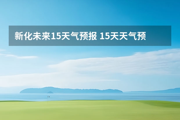 新化未来15天气预报 15天天气预报准确率多高