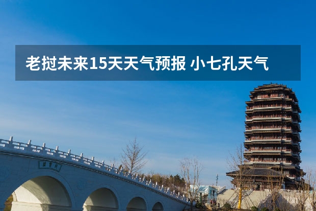 老挝未来15天天气预报 小七孔天气15天查询一周