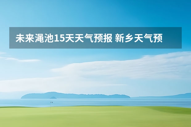 未来渑池15天天气预报 新乡天气预报未来15天