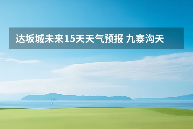 达坂城未来15天天气预报 九寨沟天气预报15天查询